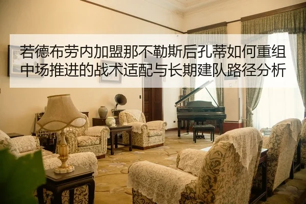 若德布劳内加盟那不勒斯后孔蒂如何重组中场推进的战术适配与长期建队路径分析